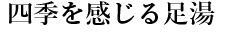 四季を感じる足湯