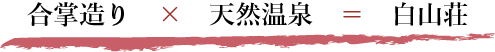 合掌造り　×　天然温泉　＝　白山荘