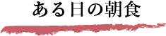ある日の朝食