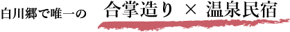 白川郷で唯一の　合掌造り × 温泉民宿